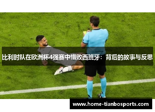 比利时队在欧洲杯4强赛中惜败西班牙：背后的故事与反思